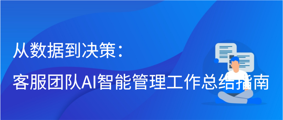 从数据到决策：客服团队AI智能管理工作总结指南