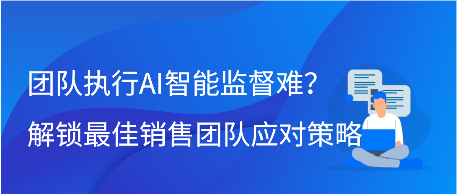 团队执行AI智能监督难？解锁最佳销售团队应对策略缩略图