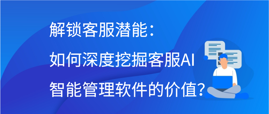 解锁客服潜能：如何深度挖掘客服AI智能管理软件的价值？缩略图