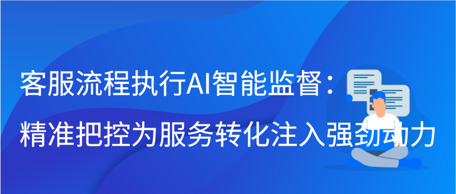 客服流程执行AI智能监督：精准把控为服务转化注入强劲动力缩略图