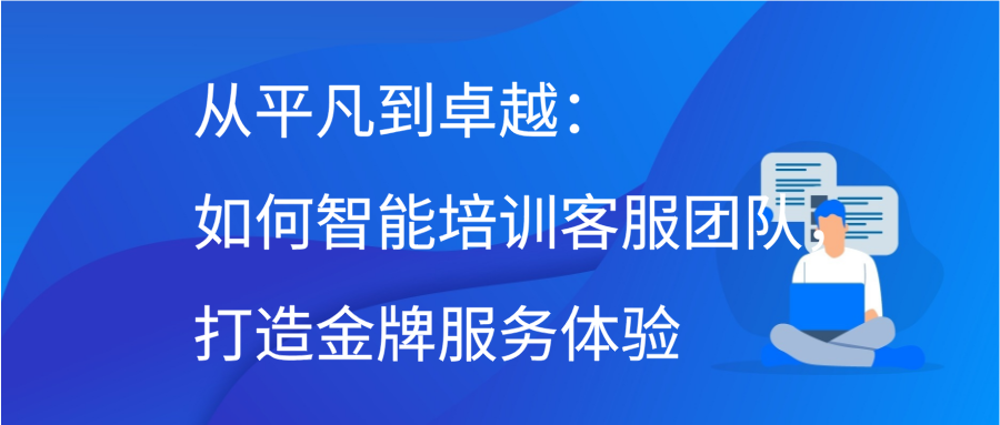 从平凡到卓越：如何智能培训客服团队，打造金牌服务体验缩略图