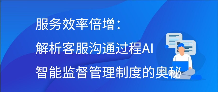 服务效率倍增：解析客服沟通过程AI智能监督管理制度的奥秘缩略图