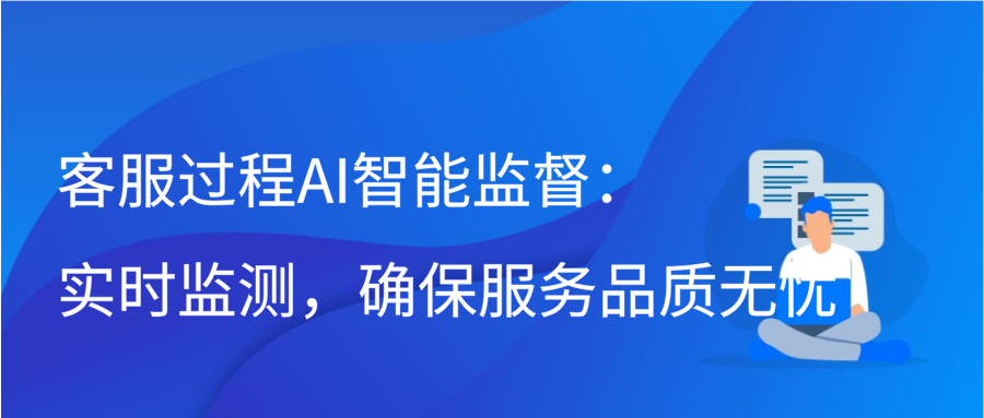 客服过程AI智能监督：实时监测，确保服务品质无忧缩略图