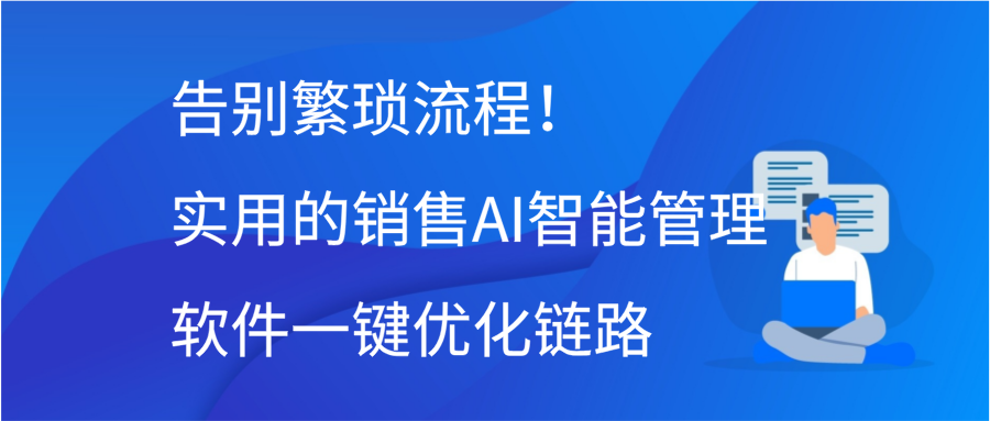 告别繁琐流程！实用的销售AI智能管理软件一键优化链路