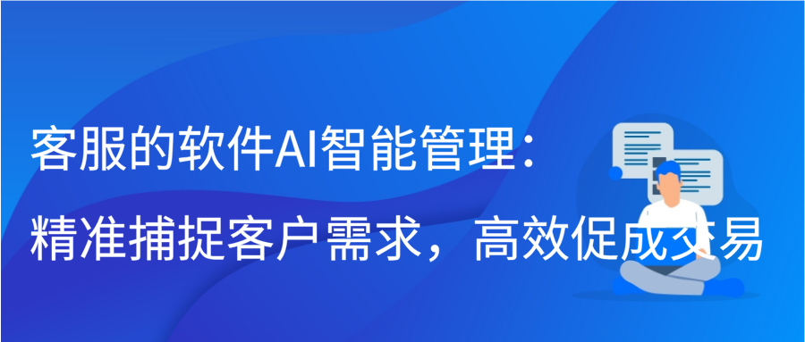 客服的软件AI智能管理：精准捕捉客户需求，高效促成交易插图