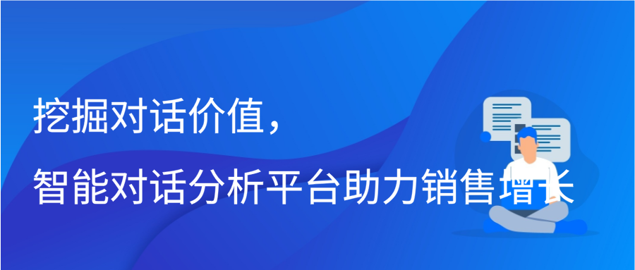 挖掘对话价值，智能对话分析平台助力销售增长插图