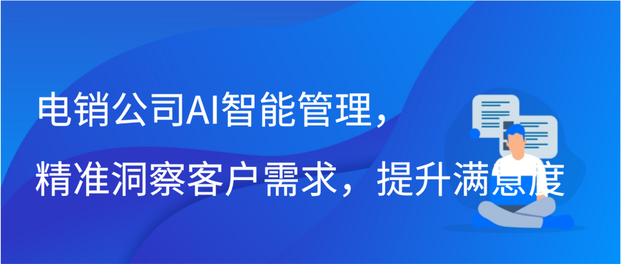 电销公司AI智能管理，精准洞察客户需求，提升满意度