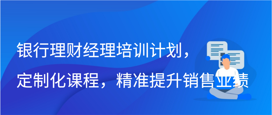 银行理财经理培训计划，定制化课程，精准提升销售业绩