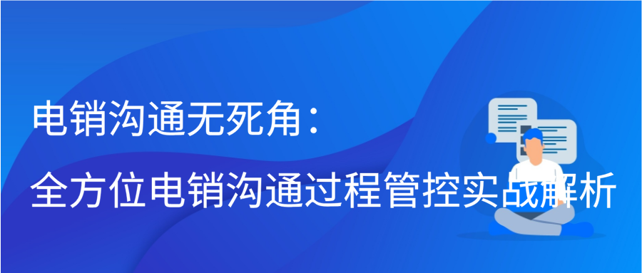 电销沟通无死角：全方位电销沟通过程管控实战解析插图