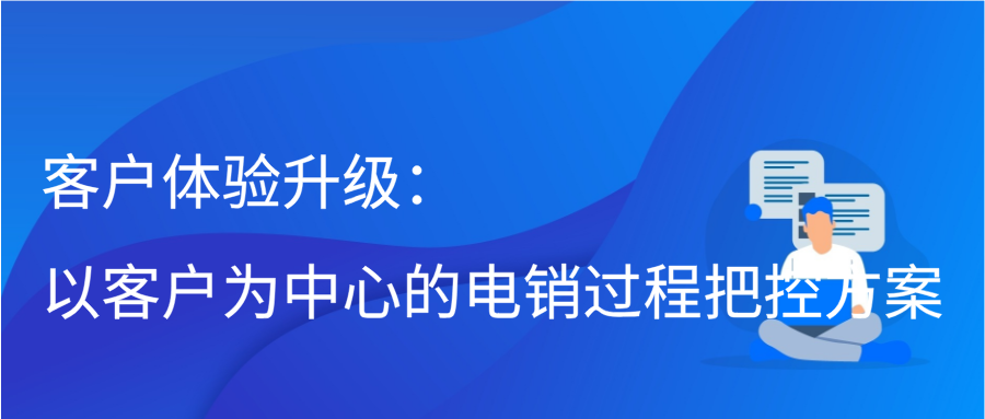 客户体验升级：以客户为中心的电销过程把控方案插图