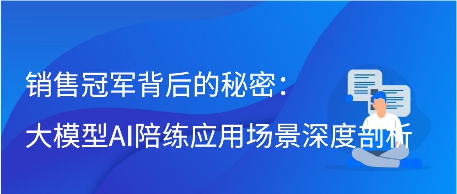 销售冠军背后的秘密：大模型AI陪练应用场景深度剖析插图