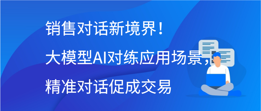 销售对话新境界！大模型AI对练应用场景，精准对话促成交易插图