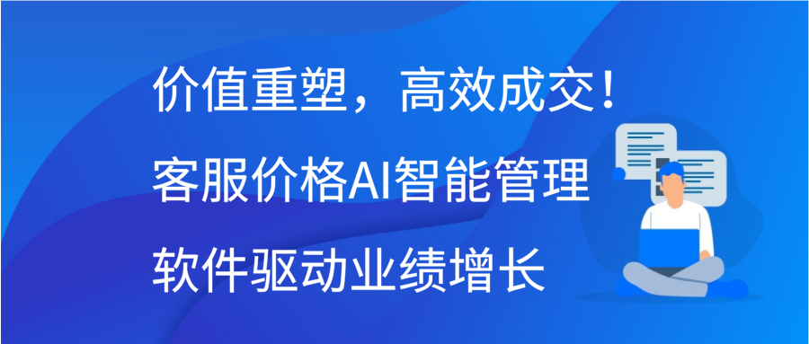 价值重塑，高效成交！客服价格AI智能管理软件驱动业绩增长缩略图