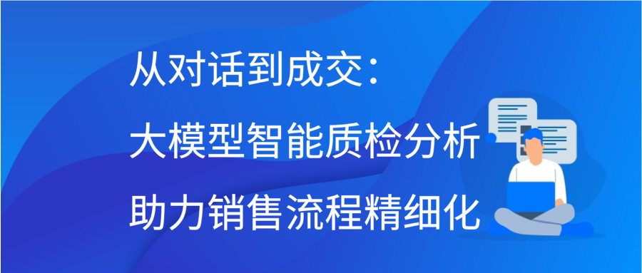 从对话到成交：大模型智能质检分析助力销售流程精细化缩略图