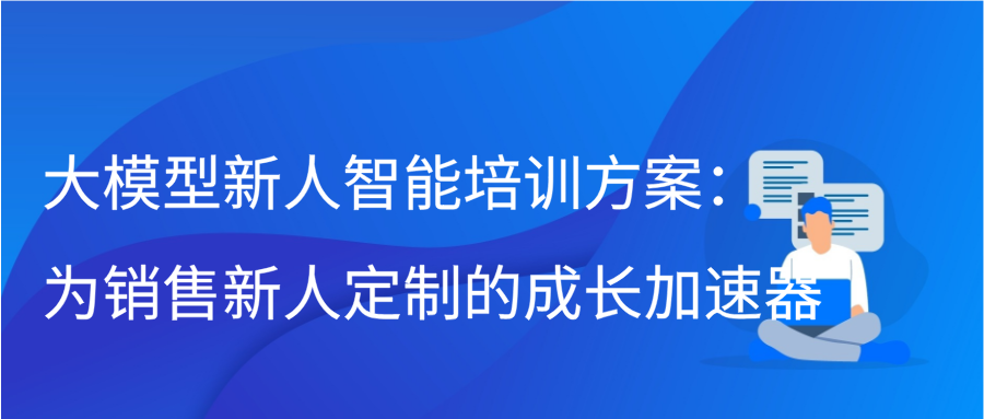 大模型新人智能培训方案：为销售新人定制的成长加速器缩略图