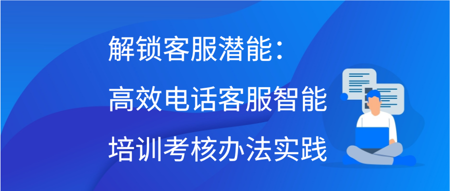 解锁客服潜能：高效电话客服智能培训考核办法实践缩略图