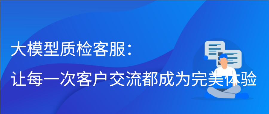 大模型质检客服：让每一次客户交流都成为完美体验缩略图