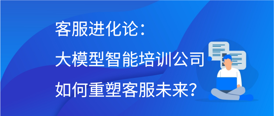 客服进化论：大模型智能培训公司如何重塑客服未来？缩略图