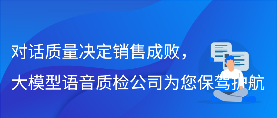 对话质量决定销售成败，大模型语音质检公司为您保驾护航缩略图