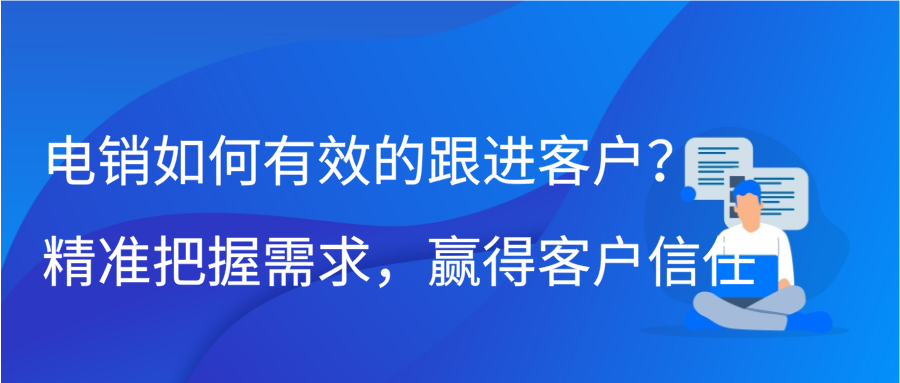 电销如何有效的跟进客户？精准把握需求，赢得客户信任缩略图