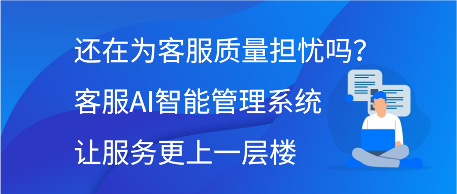 还在为客服质量担忧吗？客服AI智能管理系统让服务更上一层楼缩略图