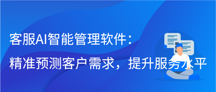 客服AI智能管理软件：精准预测客户需求，提升服务水平缩略图