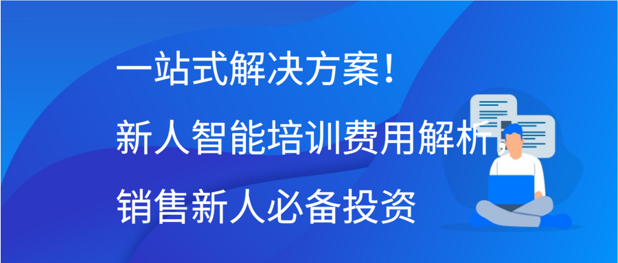 一站式解决方案！新人智能培训费用解析，销售新人必备投资缩略图