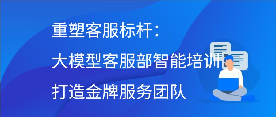 重塑客服标杆：大模型客服部智能培训打造金牌服务团队缩略图