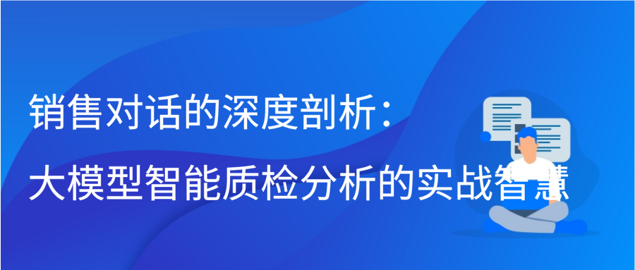 销售对话的深度剖析：大模型智能质检分析的实战智慧缩略图