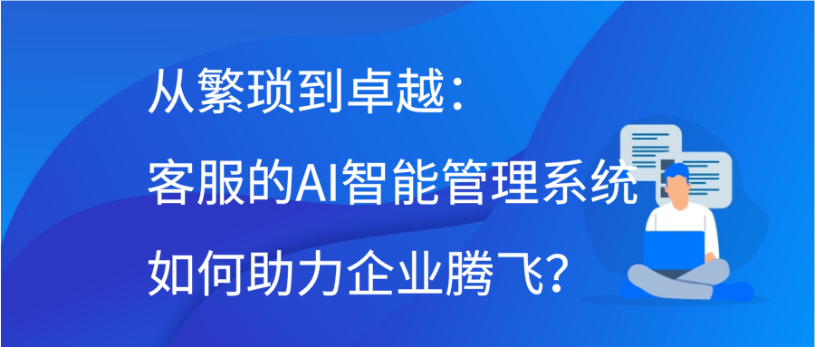 从繁琐到卓越：客服的AI智能管理系统如何助力企业腾飞？缩略图