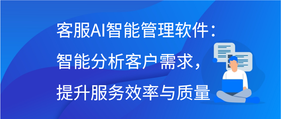 客服AI智能管理软件：智能分析客户需求，提升服务效率与质量