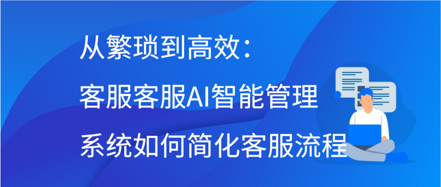 从繁琐到高效：客服客服AI智能管理系统如何简化客服流程缩略图