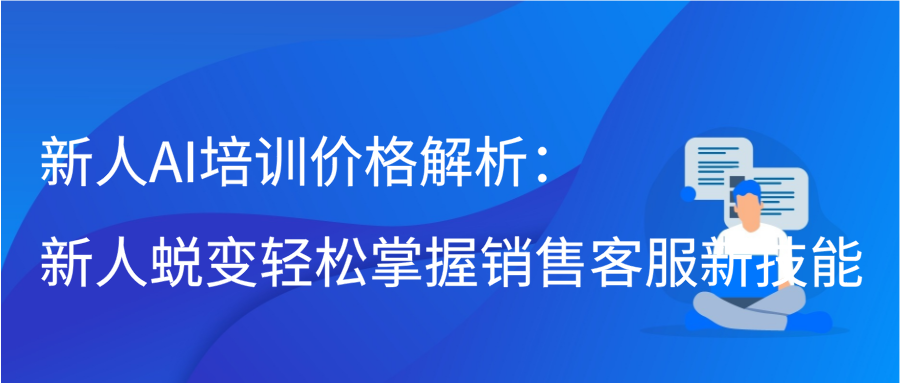 新人AI培训价格解析：新人蜕变轻松掌握销售客服新技能缩略图