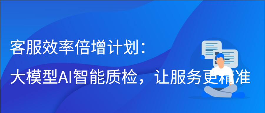 客服效率倍增计划：大模型AI智能质检，让服务更精准缩略图