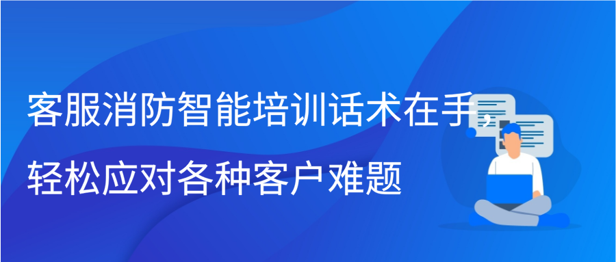 客服消防智能培训话术在手，轻松应对各种客户难题缩略图