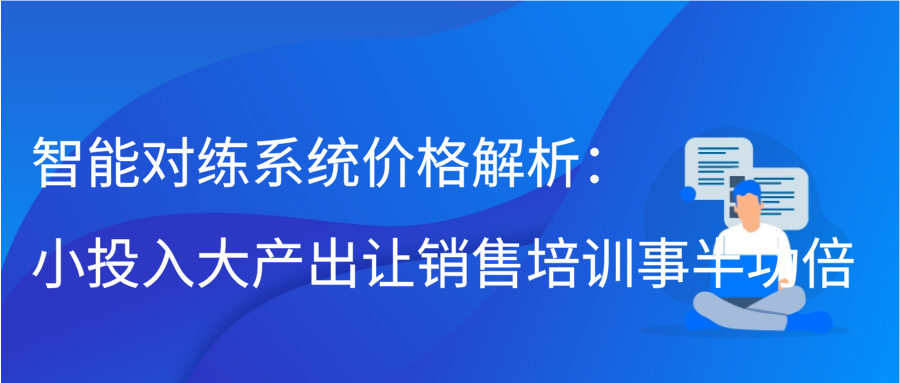 智能对练系统价格解析：小投入大产出，让销售培训事半功倍缩略图