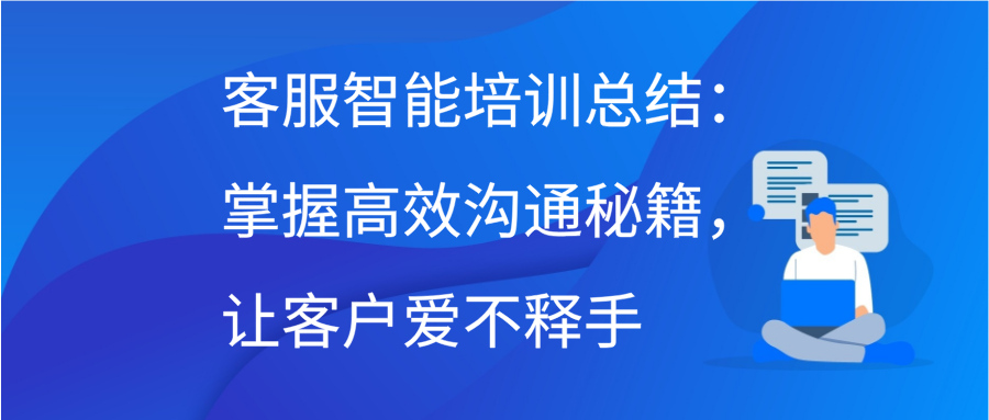 客服智能培训总结：掌握高效沟通秘籍，让客户爱不释手插图