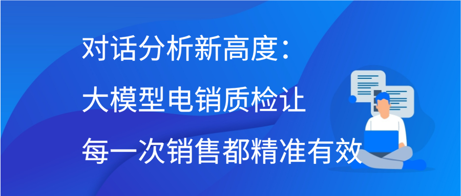 对话分析新高度：大模型电销质检让每一次销售都精准有效缩略图