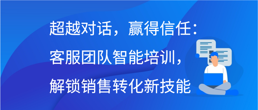 超越对话，赢得信任：客服团队智能培训，解锁销售转化新技能缩略图