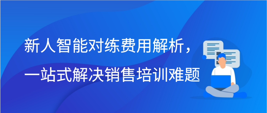 新人智能对练费用解析，一站式解决销售培训难题缩略图