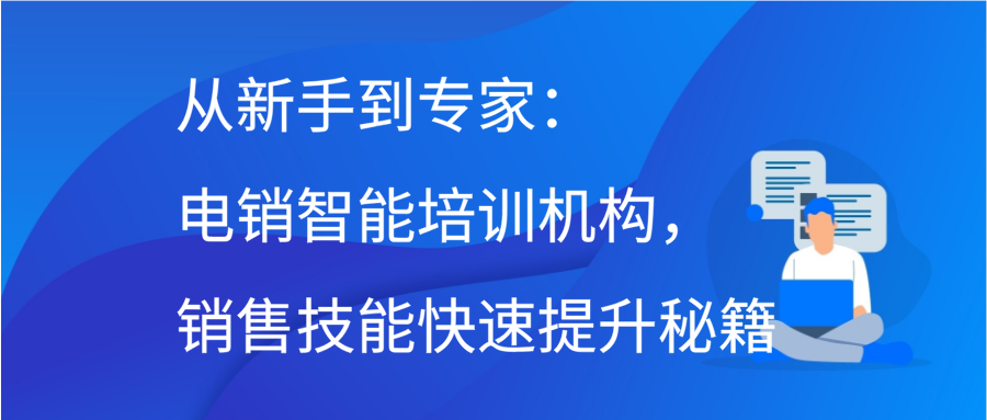 从新手到专家：电销智能培训机构，销售技能快速提升秘籍