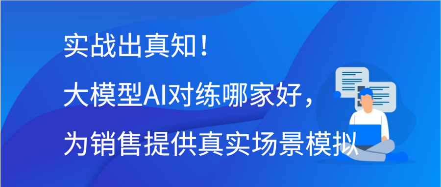 实战出真知！大模型AI对练哪家好，为销售提供真实场景模拟缩略图