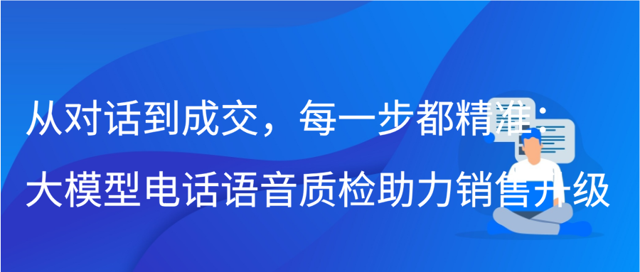 从对话到成交，每一步都精准：大模型电话语音质检助力销售升级缩略图