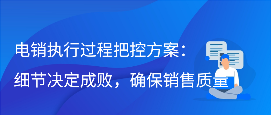 电销执行过程把控方案：细节决定成败，确保销售质量缩略图