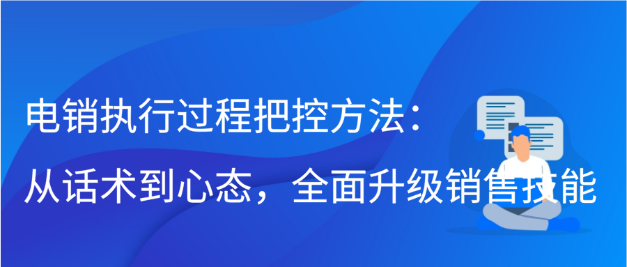 电销执行过程把控方法：从话术到心态，全面升级销售技能缩略图