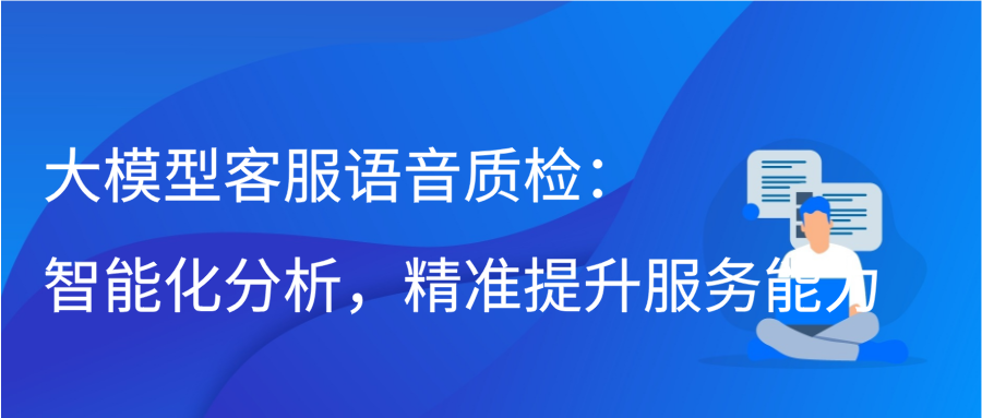 大模型客服语音质检：智能化分析，精准提升服务能力插图