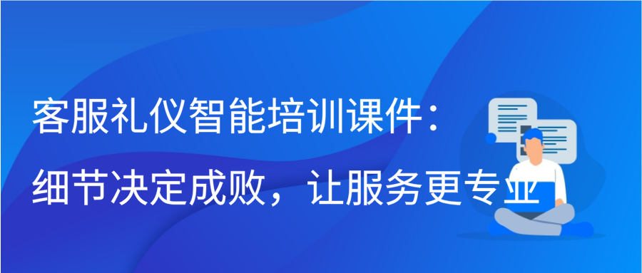 客服礼仪智能培训课件：细节决定成败，让服务更专业