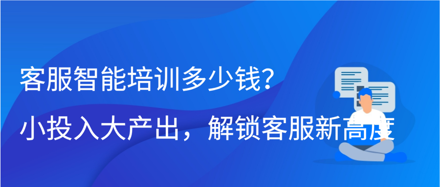 客服智能培训多少钱？小投入大产出，解锁客服新高度缩略图