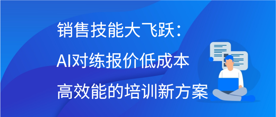 销售技能大飞跃：AI对练报价，低成本高效能的培训新方案插图