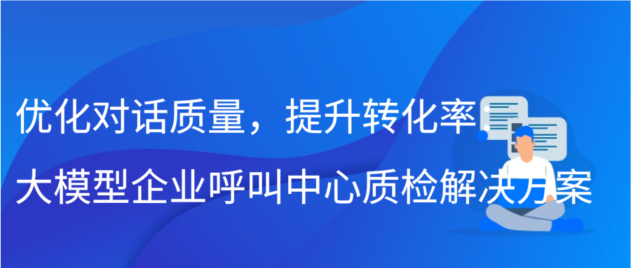 优化对话质量，提升转化率：大模型企业呼叫中心质检解决方案插图